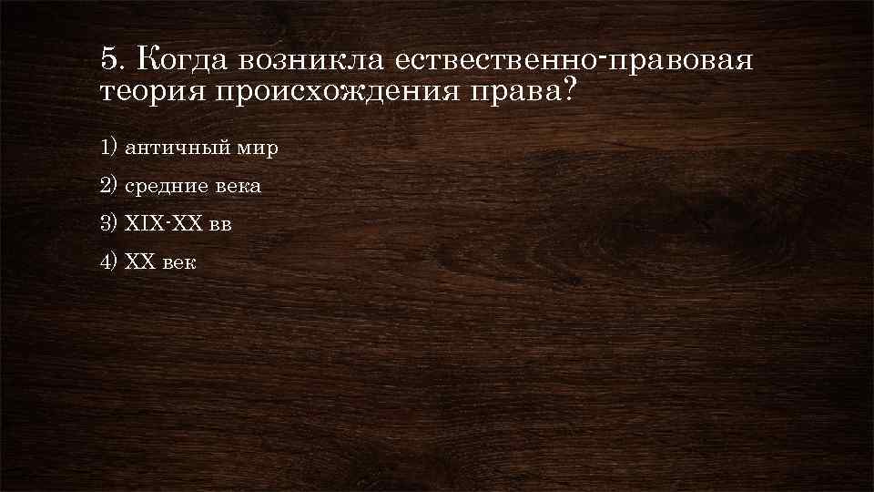 5. Когда возникла ественно-правовая теория происхождения права? 1) античный мир 2) средние века 3)