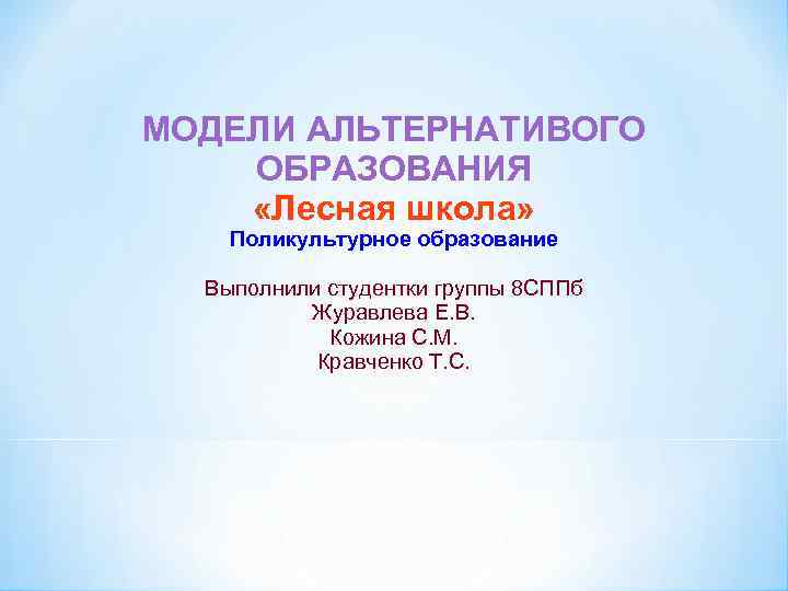 МОДЕЛИ АЛЬТЕРНАТИВОГО ОБРАЗОВАНИЯ «Лесная школа» Поликультурное образование Выполнили студентки группы 8 СППб Журавлева Е.
