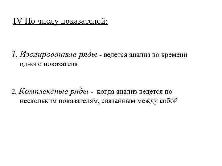 IV По числу показателей: 1. Изолированные ряды - ведется анализ во времени одного показателя