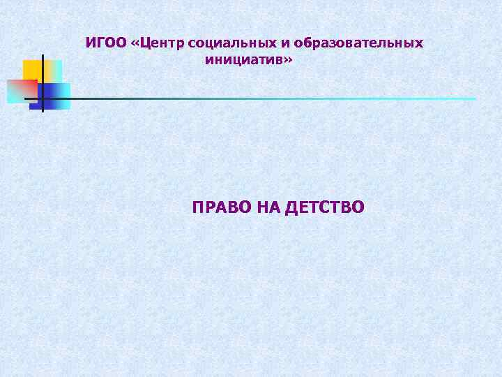 ИГОО «Центр социальных и образовательных инициатив» ПРАВО НА ДЕТСТВО 