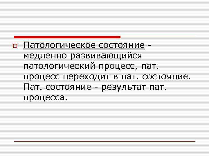 o Патологическое состояние - медленно развивающийся патологический процесс, пат. процесс переходит в пат. состояние.