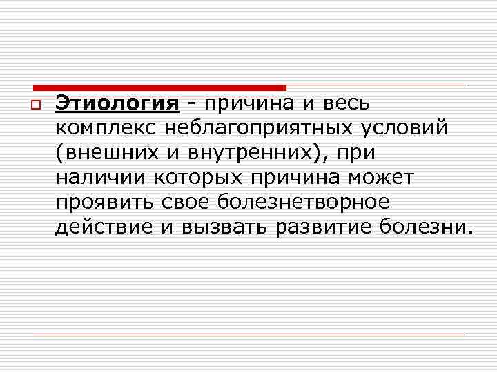 o Этиология - причина и весь комплекс неблагоприятных условий (внешних и внутренних), при наличии