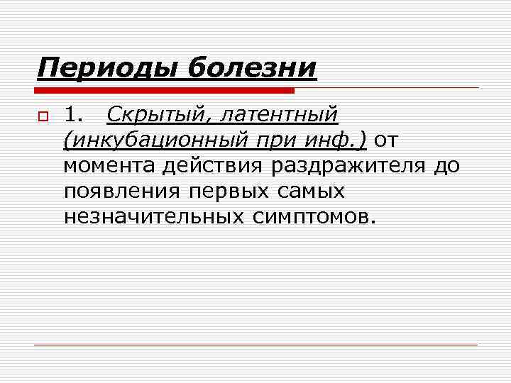 Периоды болезни o 1. Скрытый, латентный (инкубационный при инф. ) от момента действия раздражителя