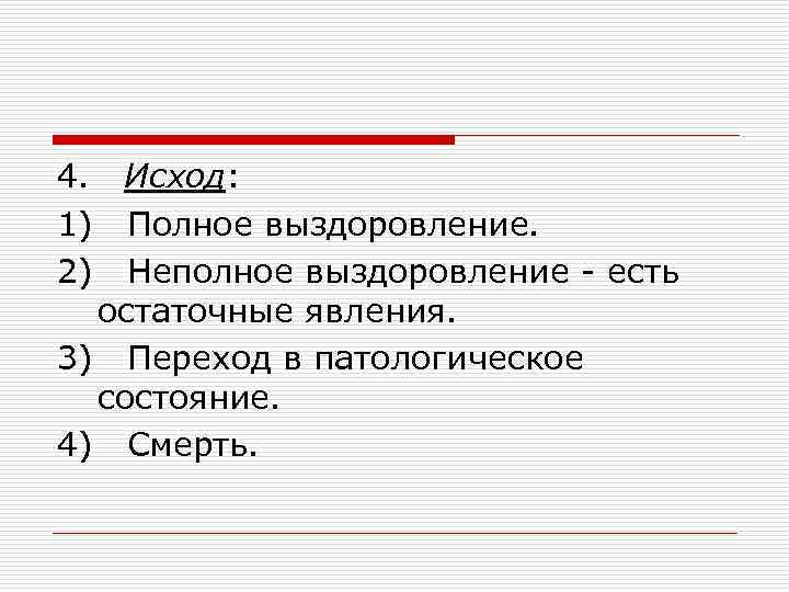 4. Исход: 1) Полное выздоровление. 2) Неполное выздоровление - есть остаточные явления. 3) Переход