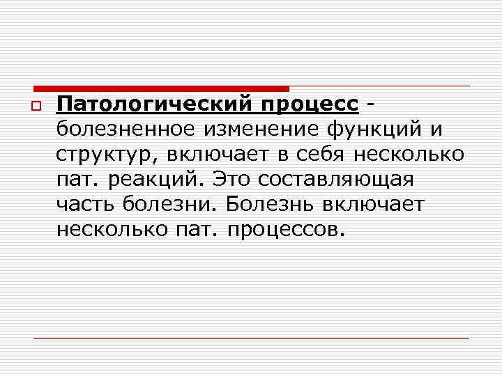 o Патологический процесс - болезненное изменение функций и структур, включает в себя несколько пат.
