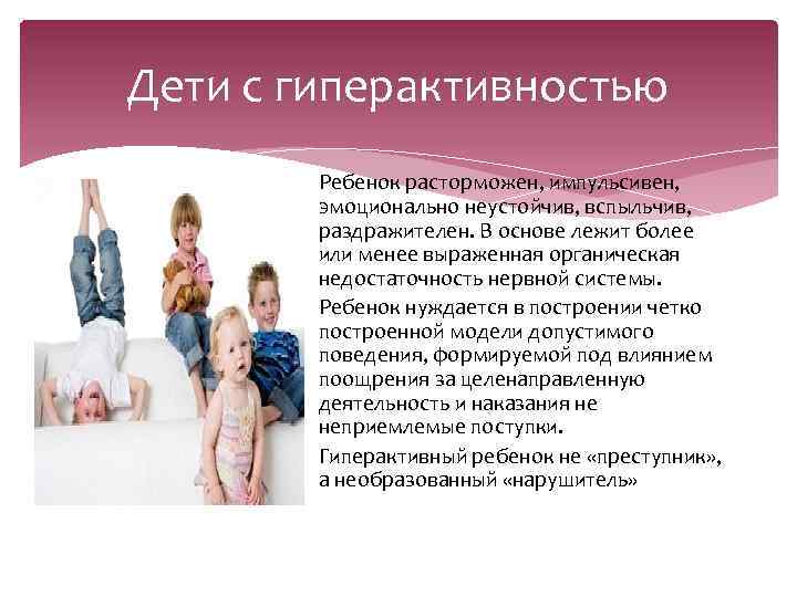 Дети с гиперактивностью Ребенок расторможен, импульсивен, эмоционально неустойчив, вспыльчив, раздражителен. В основе лежит более