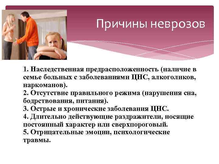Причины неврозов 1. Наследственная предрасположенность (наличие в семье больных с заболеваниями ЦНС, алкоголиков, наркоманов).