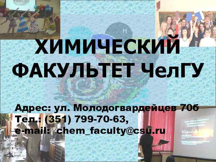 ХИМИЧЕСКИЙ ФАКУЛЬТЕТ Чел. ГУ Адрес: ул. Молодогвардейцев 70 б Тел. : (351) 799 -70