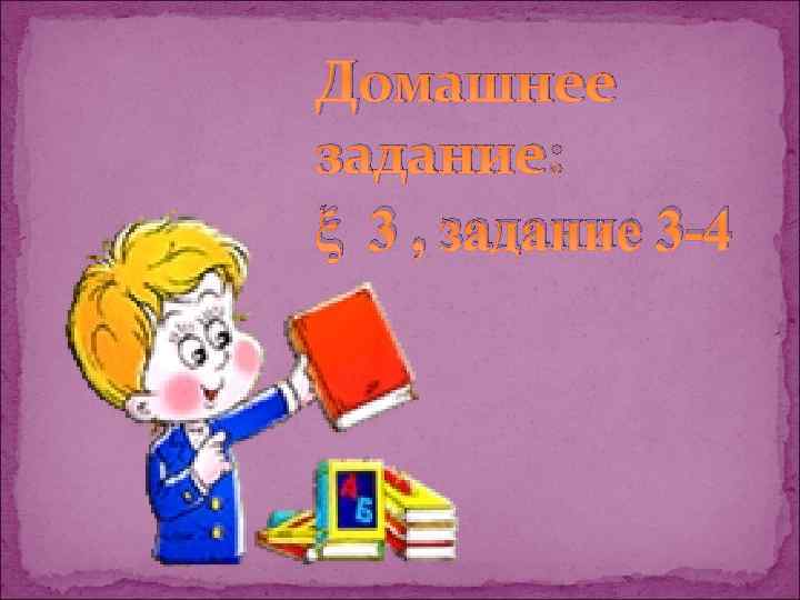Домашнее задание: ξ 3 , задание 3 -4 