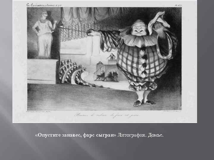  «Опустите занавес, фарс сыгран» Литография. Домье. 