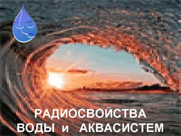 РАДИОСВОЙСТВА ВОДЫ и АКВАСИСТЕМ 