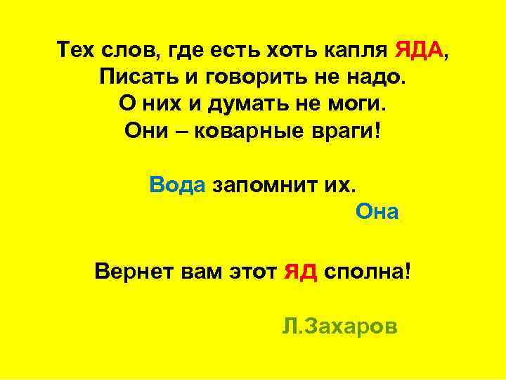 Тех слов, где есть хоть капля ЯДА, Писать и говорить не надо. О них