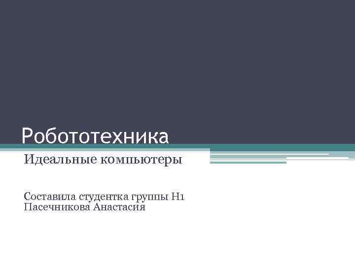 Робототехника Идеальные компьютеры Составила студентка группы Н 1 Пасечникова Анастасия 