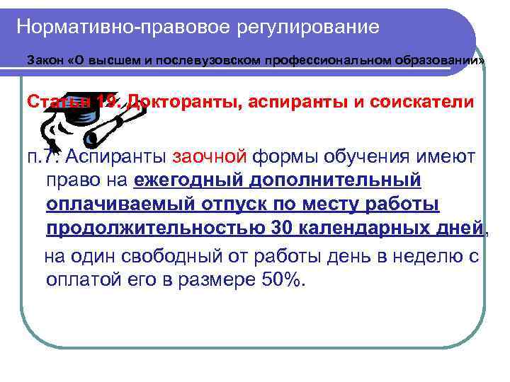 Нормативно-правовое регулирование Закон «О высшем и послевузовском профессиональном образовании» Статья 19. Докторанты, аспиранты и