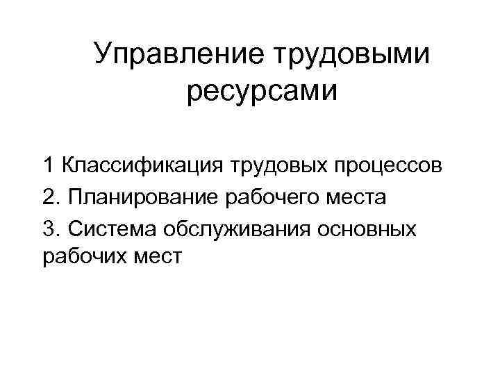 Управление трудовыми ресурсами 1 Классификация трудовых процессов 2. Планирование рабочего места 3. Система обслуживания