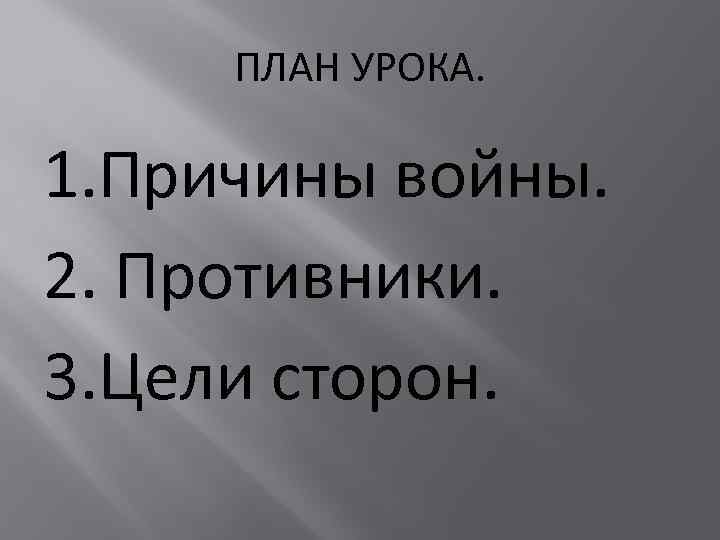 ПЛАН УРОКА. 1. Причины войны. 2. Противники. 3. Цели сторон. 
