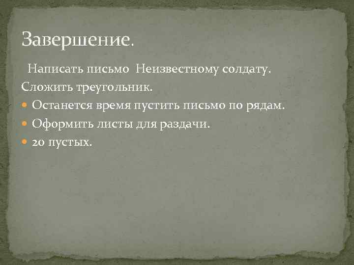Завершение. Написать письмо Неизвестному солдату. Сложить треугольник. Останется время пустить письмо по рядам. Оформить