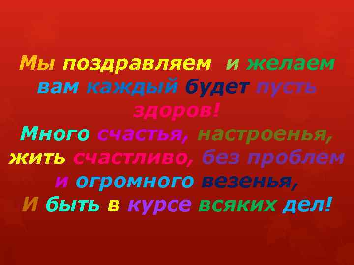 Мы поздравляем и желаем вам каждый будет пусть здоров! Много счастья, настроенья, жить счастливо,