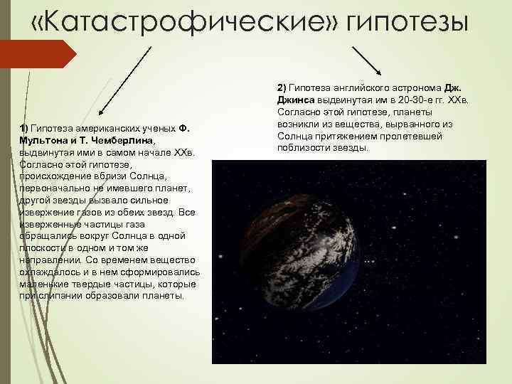  «Катастрофические» гипотезы 1) Гипотеза американских ученых Ф. Мультона и Т. Чемберлина, выдвинутая ими