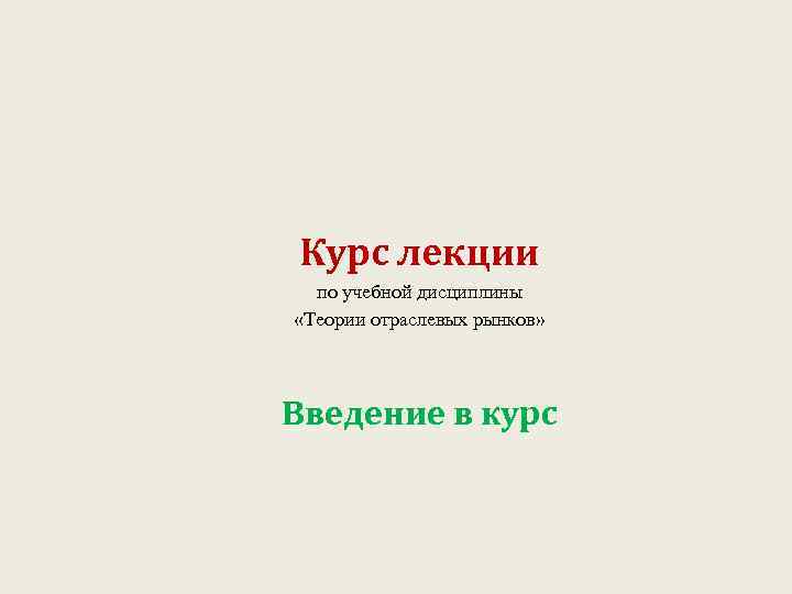 Курс лекции по учебной дисциплины «Теории отраслевых рынков» Введение в курс 