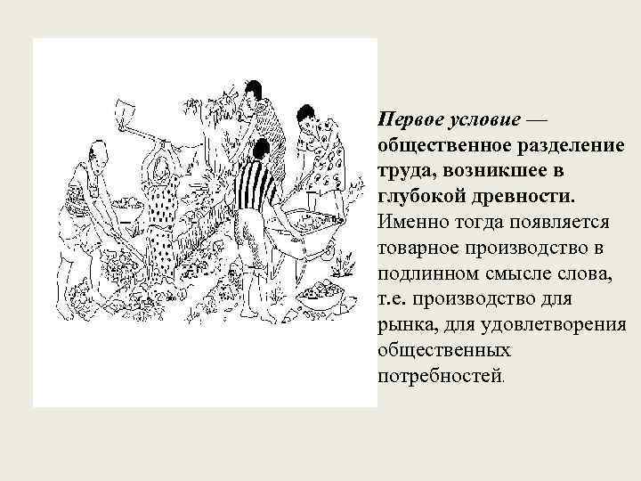 Первое условие — общественное разделение труда, возникшее в глубокой древности. Именно тогда появляется товарное