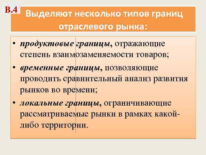 В. 4 Выделяют несколько типов границ отраслевого рынка: • продуктовые границы, отражающие степень взаимозаменяемости