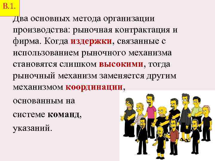 В. 1. Два основных метода организации производства: рыночная контрактация и фирма. Когда издержки, связанные