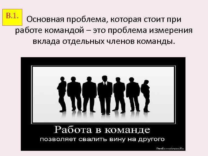 В. 1. Основная проблема, которая стоит при работе командой – это проблема измерения вклада