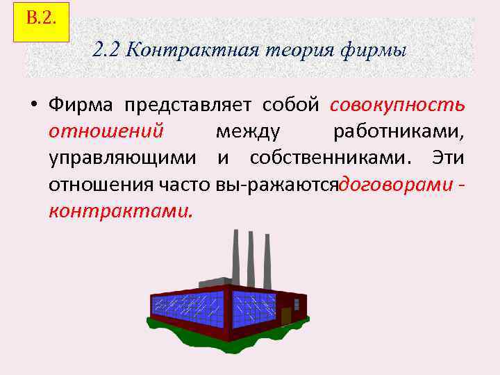 В. 2. 2 Контрактная теория фирмы • Фирма представляет собой совокупность отношений между работниками,