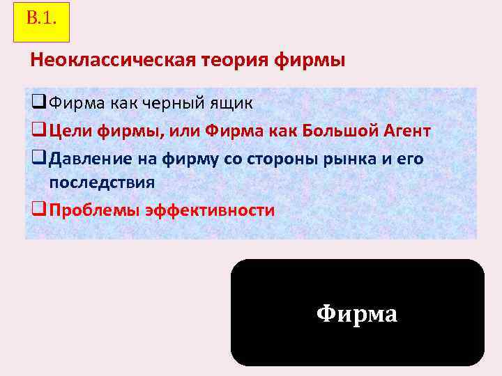 В. 1. Неоклассическая теория фирмы q Фирма как черный ящик q Цели фирмы, или