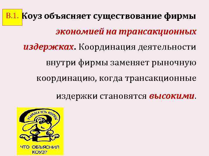 В. 1. Коуз объясняет существование фирмы экономией на трансакционных издержках. Координация деятельности внутри фирмы