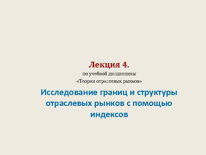 Лекция 4. по учебной дисциплины «Теории отраслевых рынков» Исследование границ и структуры отраслевых рынков
