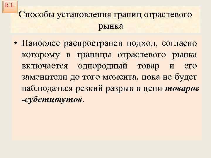 В. 1. Способы установления границ отраслевого рынка • Наиболее распространен подход, согласно которому в