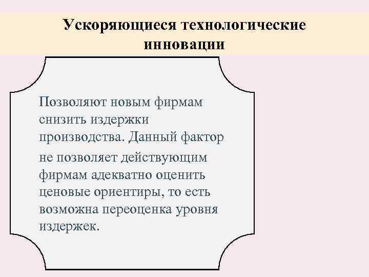 Ускоряющиеся технологические инновации Позволяют новым фирмам снизить издержки производства. Данный фактор не позволяет действующим