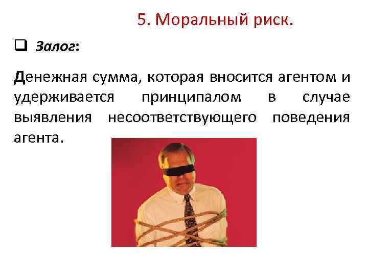 5. Моральный риск. q Залог: Денежная сумма, которая вносится агентом и удерживается принципалом в