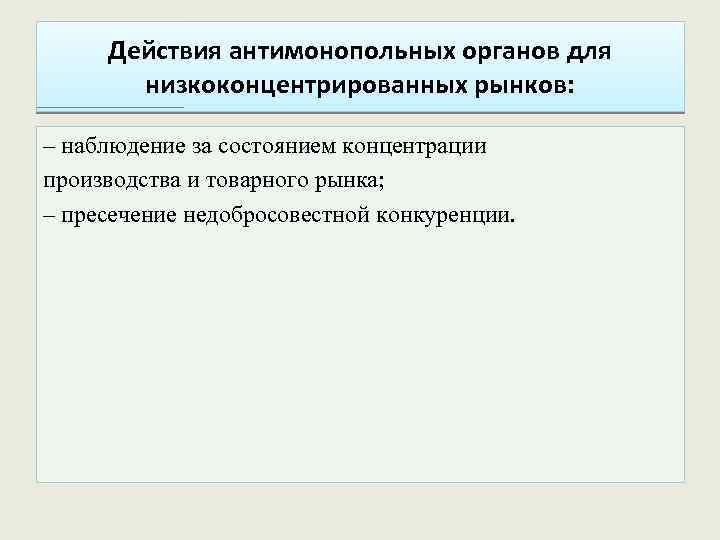 Действия антимонопольных органов для низкоконцентрированных рынков: – наблюдение за состоянием концентрации производства и товарного