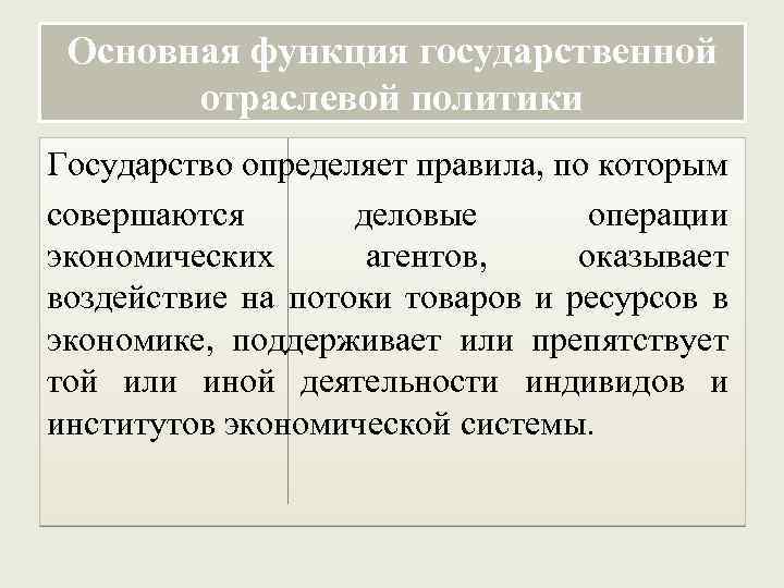 Основная функция государственной отраслевой политики Государство определяет правила, по которым совершаются деловые операции экономических