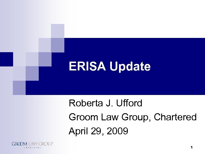 ERISA Update Roberta J. Ufford Groom Law Group, Chartered April 29, 2009 1 