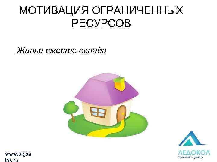 МОТИВАЦИЯ ОГРАНИЧЕННЫХ РЕСУРСОВ Жилье вместо оклада www. bigsa 