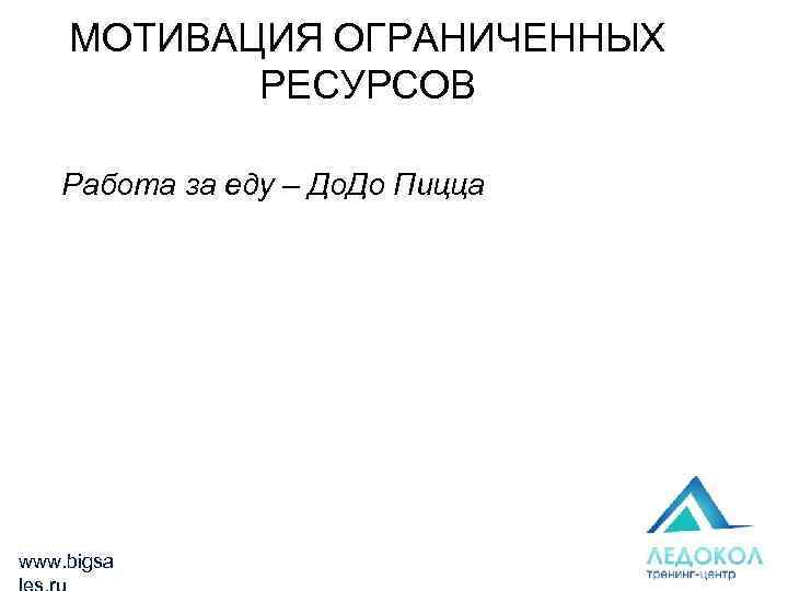 МОТИВАЦИЯ ОГРАНИЧЕННЫХ РЕСУРСОВ Работа за еду – До. До Пицца www. bigsa 