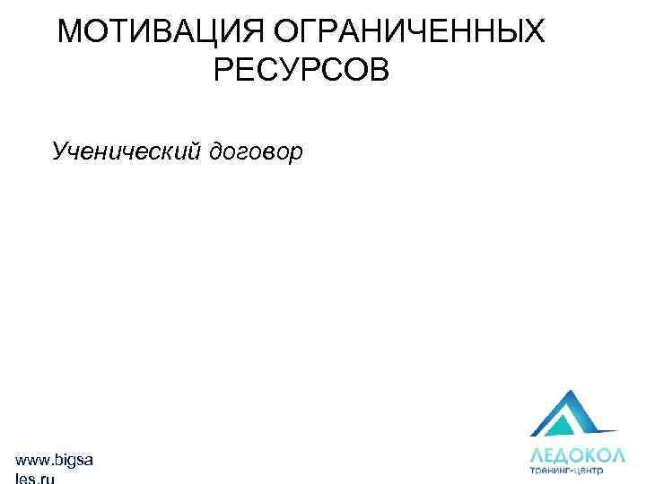МОТИВАЦИЯ ОГРАНИЧЕННЫХ РЕСУРСОВ Ученический договор www. bigsa 