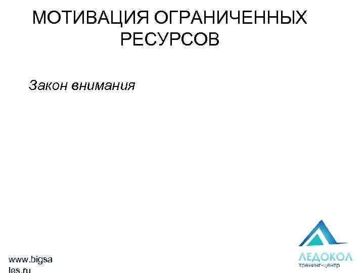 МОТИВАЦИЯ ОГРАНИЧЕННЫХ РЕСУРСОВ Закон внимания www. bigsa 