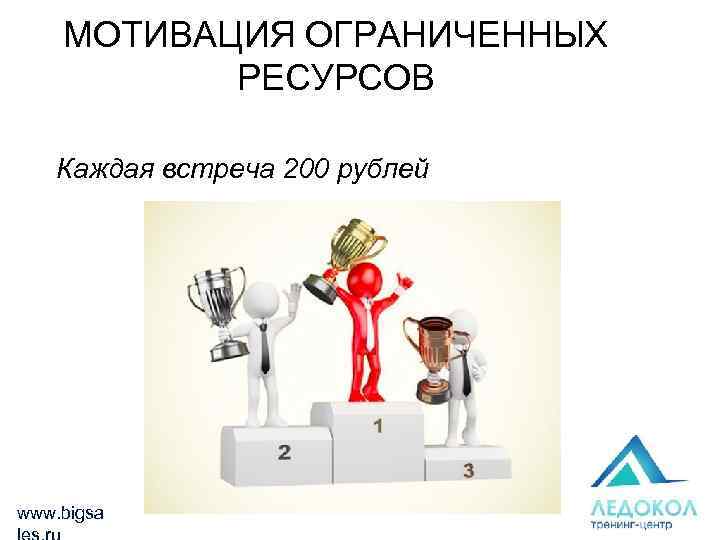 МОТИВАЦИЯ ОГРАНИЧЕННЫХ РЕСУРСОВ Каждая встреча 200 рублей www. bigsa 