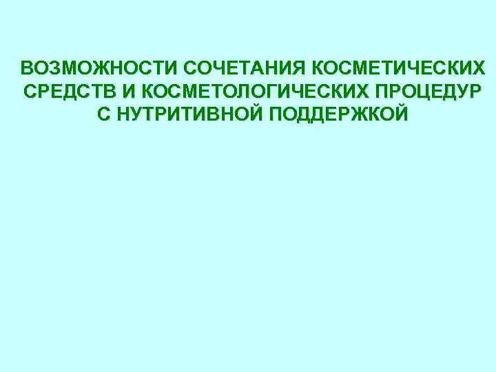 ВОЗМОЖНОСТИ СОЧЕТАНИЯ КОСМЕТИЧЕСКИХ СРЕДСТВ И КОСМЕТОЛОГИЧЕСКИХ ПРОЦЕДУР С НУТРИТИВНОЙ ПОДДЕРЖКОЙ 