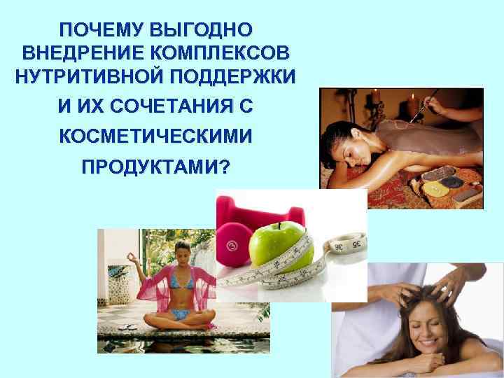 ПОЧЕМУ ВЫГОДНО ВНЕДРЕНИЕ КОМПЛЕКСОВ НУТРИТИВНОЙ ПОДДЕРЖКИ И ИХ СОЧЕТАНИЯ С КОСМЕТИЧЕСКИМИ ПРОДУКТАМИ? 