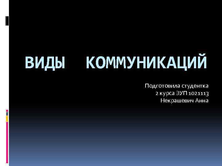 ВИДЫ КОММУНИКАЦИЙ Подготовила студентка 2 курса ЭУП 1021113 Некрашевич Анна 