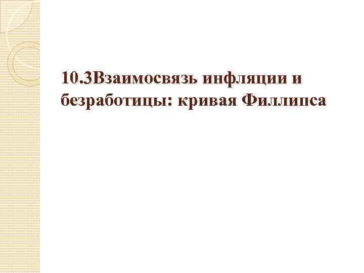 10. 3 Взаимосвязь инфляции и безработицы: кривая Филлипса 