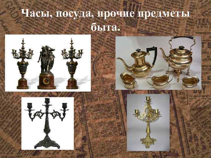 Часы, посуда, прочие предметы быта. 