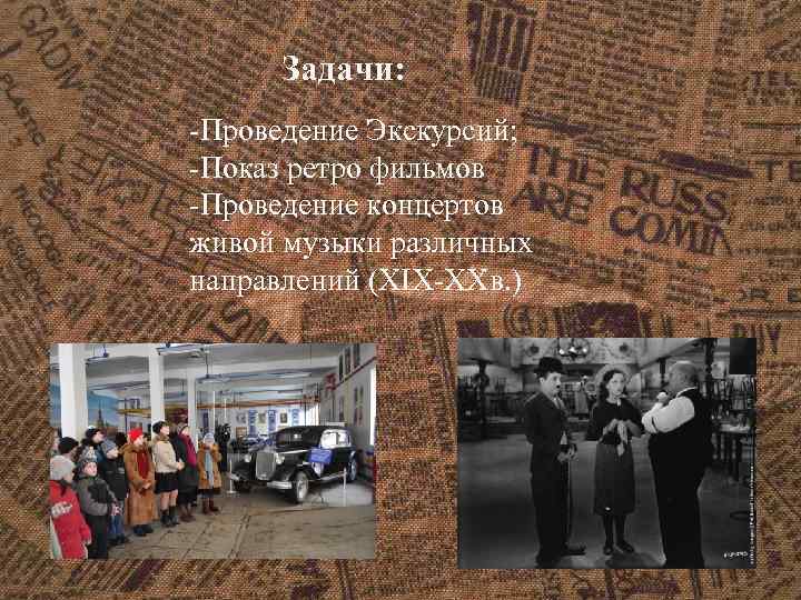 Задачи: -Проведение Экскурсий; -Показ ретро фильмов -Проведение концертов живой музыки различных направлений (XIX-XXв. )