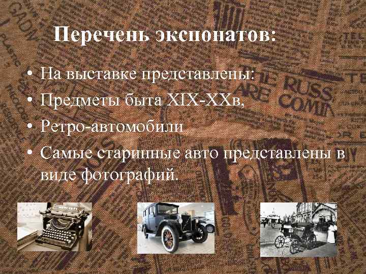 Перечень экспонатов: • • На выставке представлены: Предметы быта XIX-XXв, Ретро-автомобили Самые старинные авто